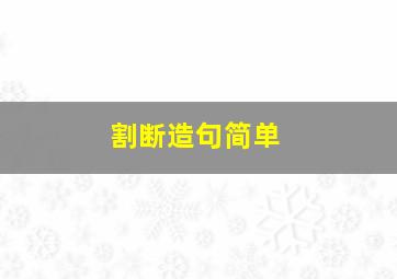 割断造句简单