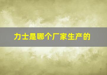 力士是哪个厂家生产的