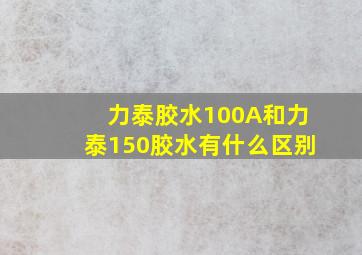 力泰胶水100A和力泰150胶水有什么区别