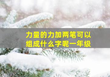 力量的力加两笔可以组成什么字呢一年级