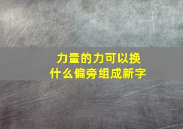 力量的力可以换什么偏旁组成新字