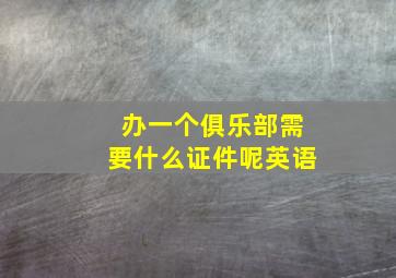 办一个俱乐部需要什么证件呢英语