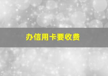 办信用卡要收费