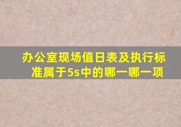 办公室现场值日表及执行标准属于5s中的哪一哪一项