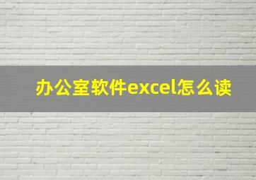 办公室软件excel怎么读