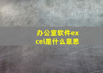 办公室软件excel是什么意思