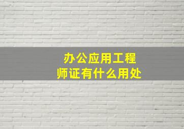 办公应用工程师证有什么用处