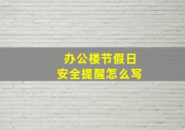 办公楼节假日安全提醒怎么写