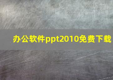 办公软件ppt2010免费下载