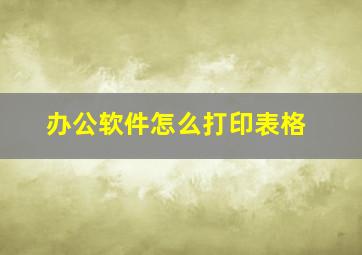 办公软件怎么打印表格