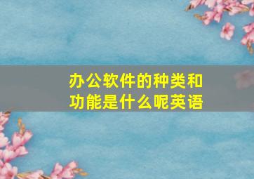 办公软件的种类和功能是什么呢英语