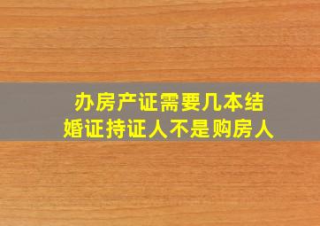 办房产证需要几本结婚证持证人不是购房人