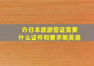 办日本旅游签证需要什么证件和要求呢英语