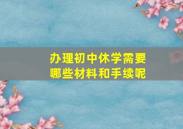 办理初中休学需要哪些材料和手续呢