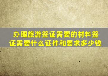 办理旅游签证需要的材料签证需要什么证件和要求多少钱