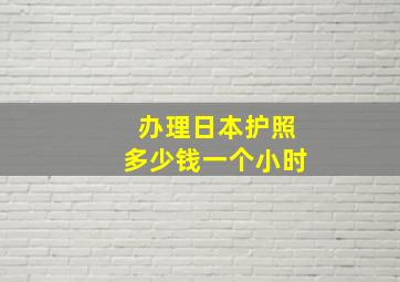 办理日本护照多少钱一个小时