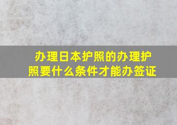 办理日本护照的办理护照要什么条件才能办签证