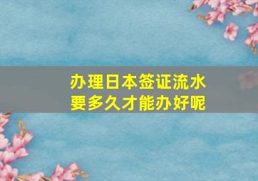 办理日本签证流水要多久才能办好呢