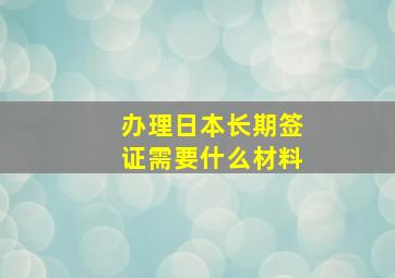 办理日本长期签证需要什么材料