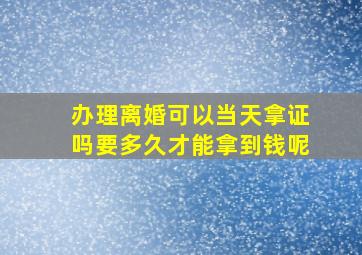 办理离婚可以当天拿证吗要多久才能拿到钱呢