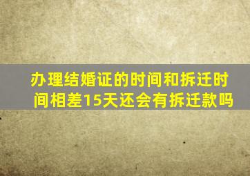 办理结婚证的时间和拆迁时间相差15天还会有拆迁款吗