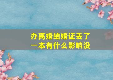 办离婚结婚证丢了一本有什么影响没