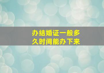 办结婚证一般多久时间能办下来