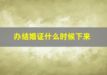 办结婚证什么时候下来