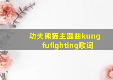 功夫熊猫主题曲kungfufighting歌词