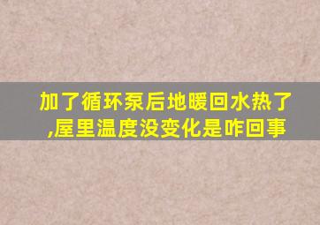 加了循环泵后地暖回水热了,屋里温度没变化是咋回事