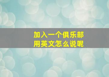 加入一个俱乐部用英文怎么说呢