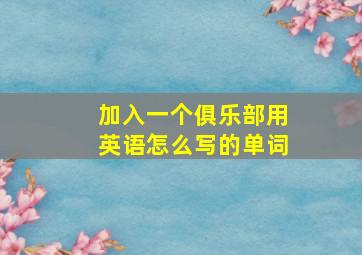 加入一个俱乐部用英语怎么写的单词