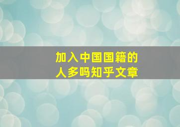 加入中国国籍的人多吗知乎文章