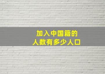 加入中国籍的人数有多少人口