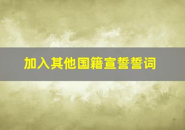 加入其他国籍宣誓誓词