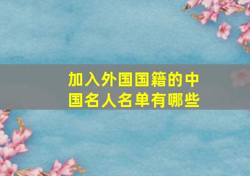 加入外国国籍的中国名人名单有哪些