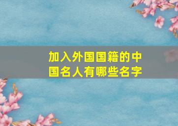 加入外国国籍的中国名人有哪些名字