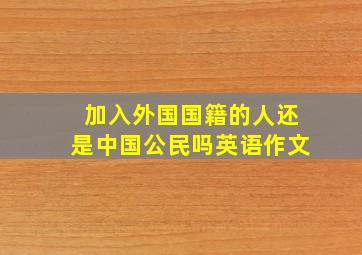 加入外国国籍的人还是中国公民吗英语作文