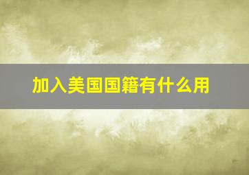 加入美国国籍有什么用