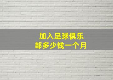 加入足球俱乐部多少钱一个月