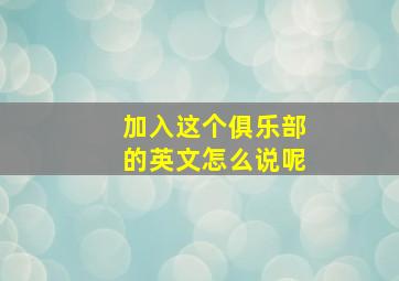 加入这个俱乐部的英文怎么说呢