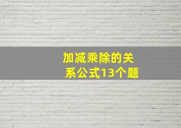 加减乘除的关系公式13个题