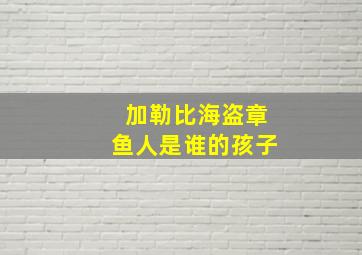 加勒比海盗章鱼人是谁的孩子