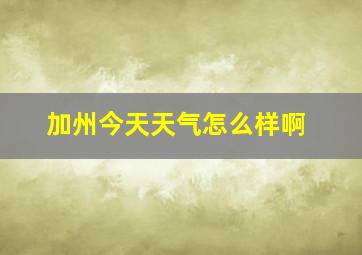 加州今天天气怎么样啊