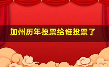 加州历年投票给谁投票了