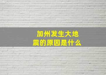 加州发生大地震的原因是什么