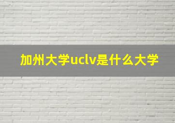 加州大学uclv是什么大学