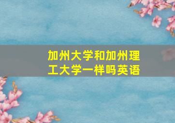 加州大学和加州理工大学一样吗英语