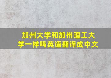 加州大学和加州理工大学一样吗英语翻译成中文