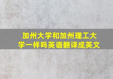 加州大学和加州理工大学一样吗英语翻译成英文